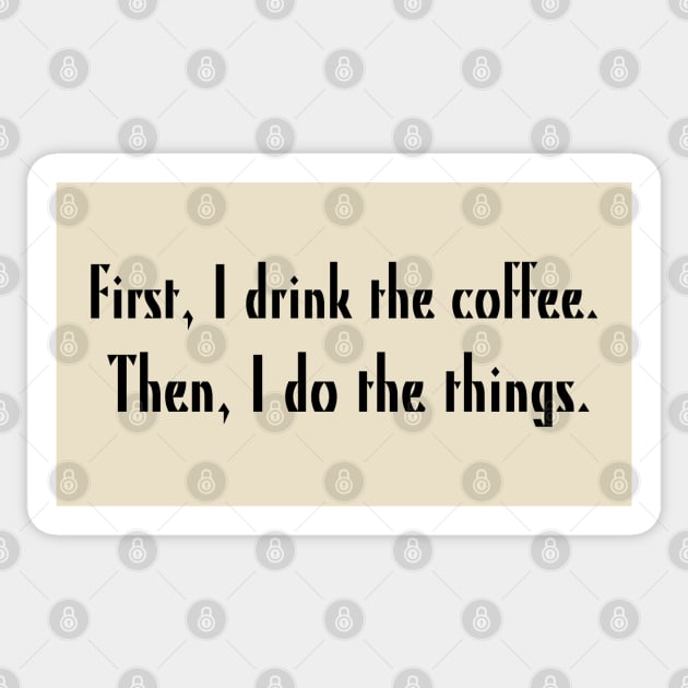 First, I drink the coffee. Then, I do the things. Sticker by Stars Hollow Mercantile